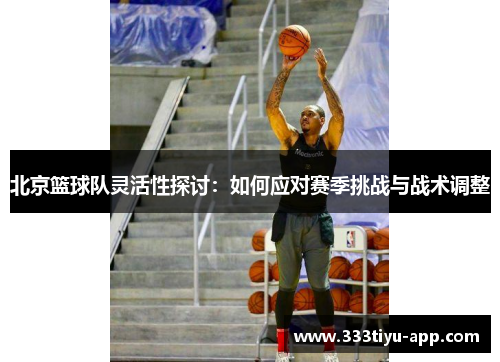 北京篮球队灵活性探讨：如何应对赛季挑战与战术调整