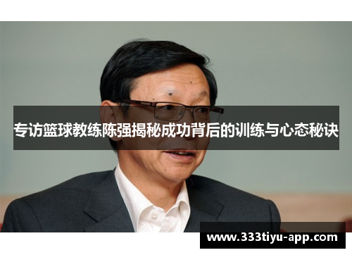 专访篮球教练陈强揭秘成功背后的训练与心态秘诀