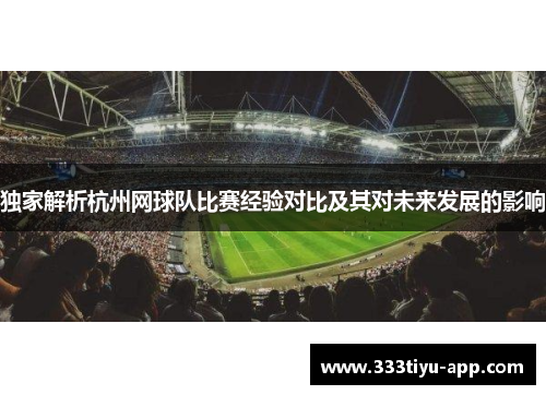 独家解析杭州网球队比赛经验对比及其对未来发展的影响