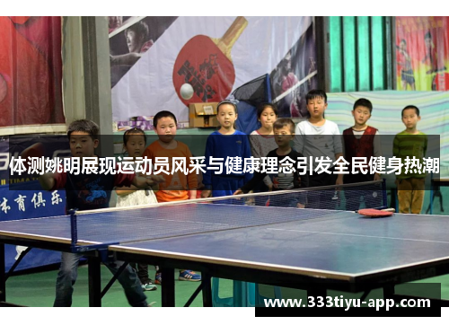 体测姚明展现运动员风采与健康理念引发全民健身热潮