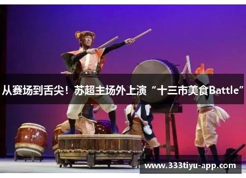 从赛场到舌尖！苏超主场外上演“十三市美食Battle”