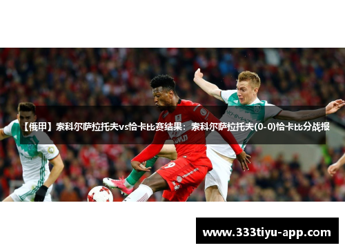 【俄甲】索科尔萨拉托夫vs恰卡比赛结果：索科尔萨拉托夫(0-0)恰卡比分战报