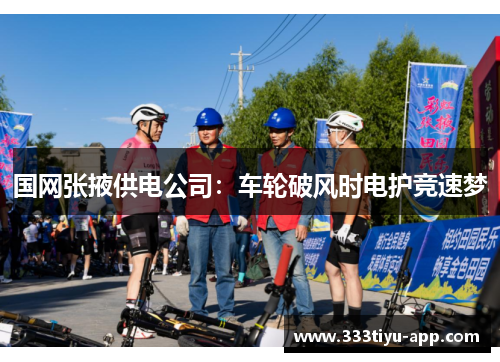 国网张掖供电公司：车轮破风时电护竞速梦