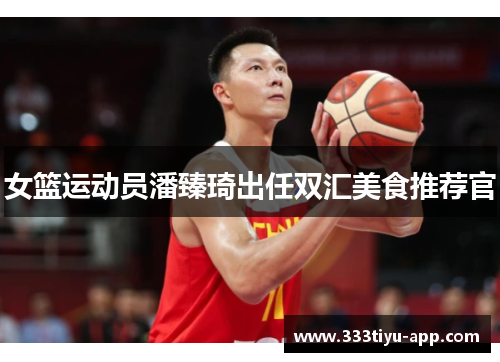 女篮运动员潘臻琦出任双汇美食推荐官