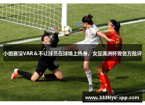 小组赛没VAR＆不让球员在球场上热身，女足美洲杯受各方批评