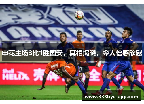 申花主场3比1胜国安，真相揭晓，令人倍感欣慰